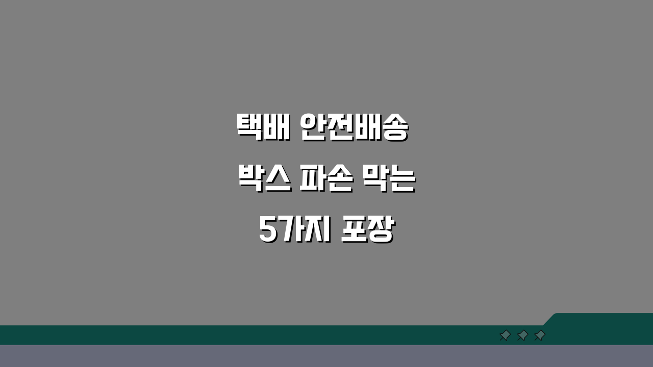 택배 안전배송 박스 파손 막는 5가지 포장 팁
