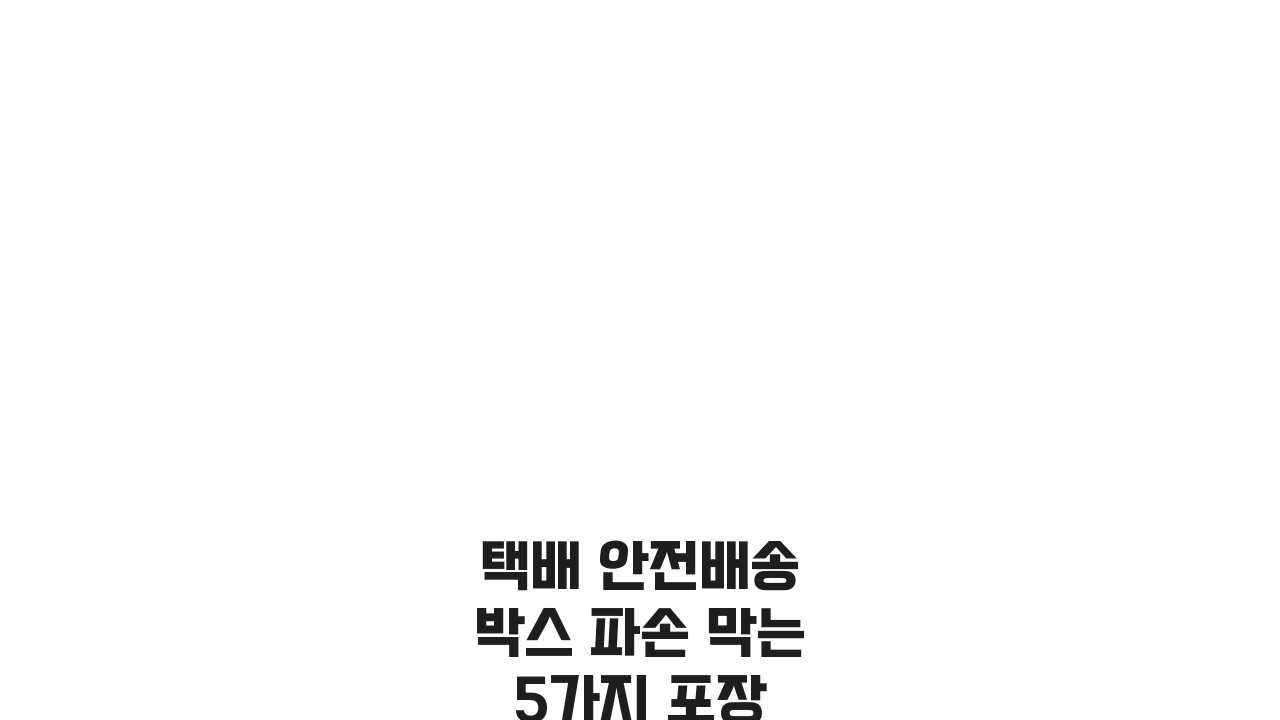 택배 안전배송 박스 파손 막는 5가지 포장 팁