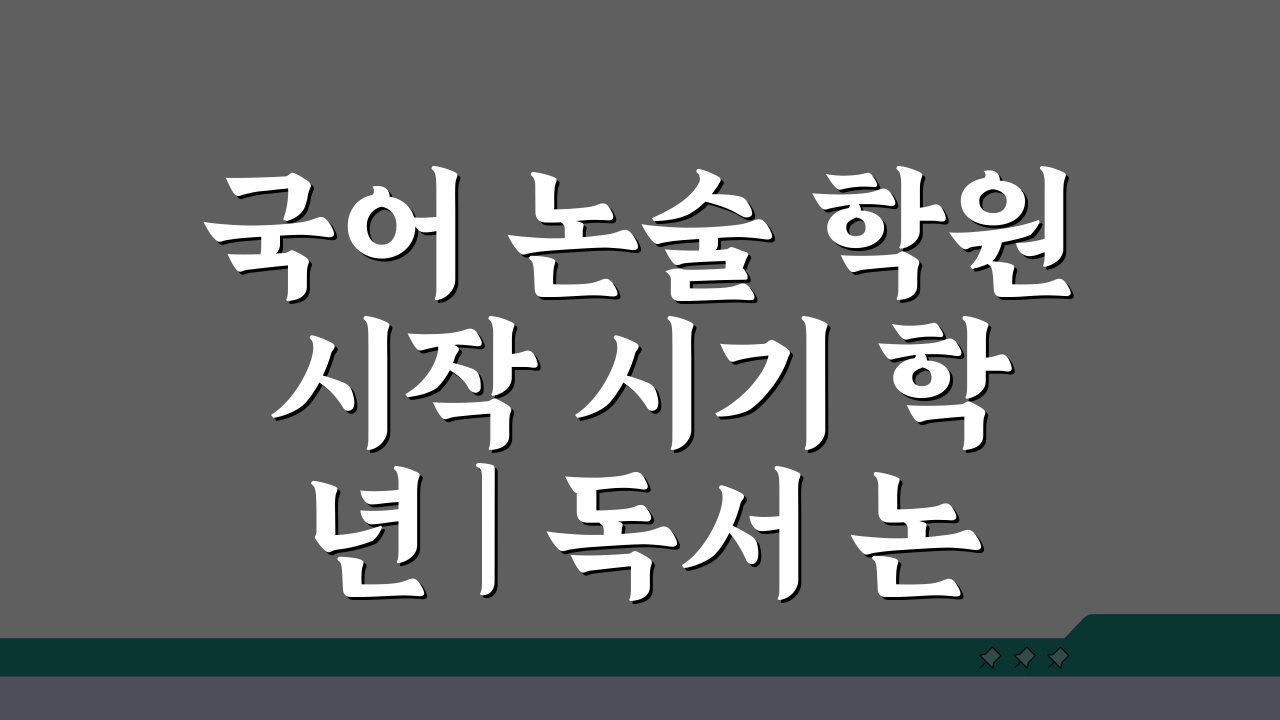 국어 논술 학원 시작 시기 학년 | 독서 논술 학원 시작 나이, 언제부터가 좋을까?