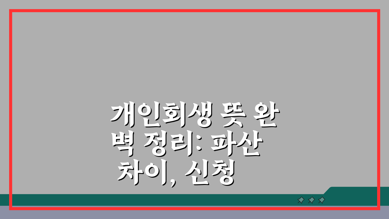 개인회생 뜻 완벽 정리: 파산 차이, 신청 대상, 효과, 절차, 기본 상식