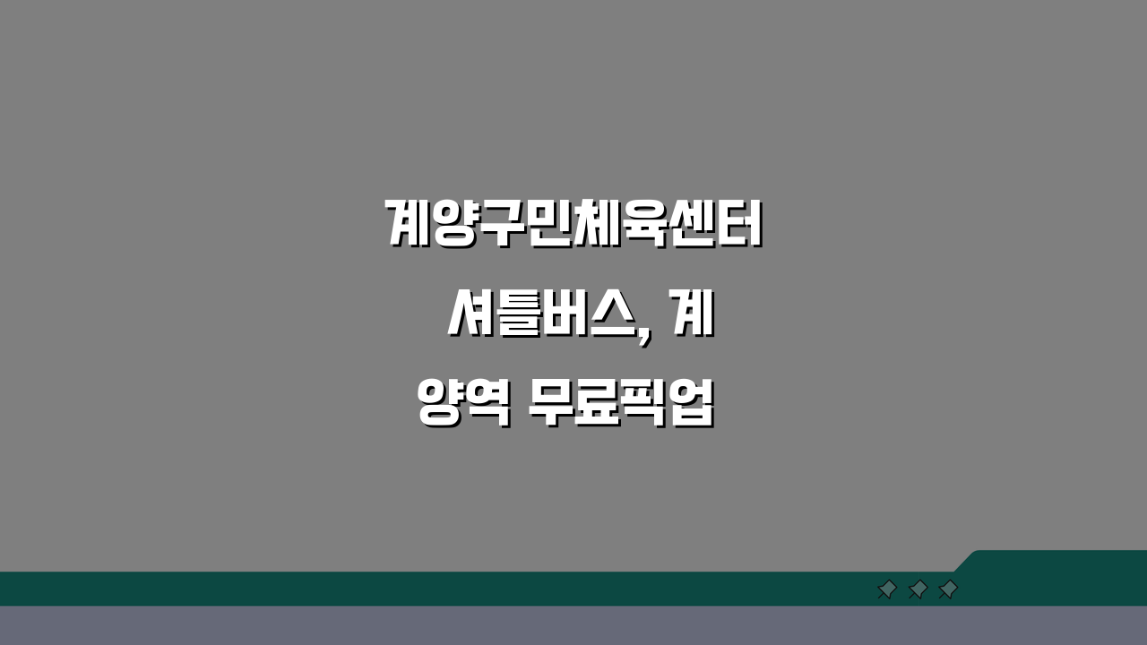계양구민체육센터 셔틀버스, 계양역 무료픽업 시간표 최신 정보 총정리