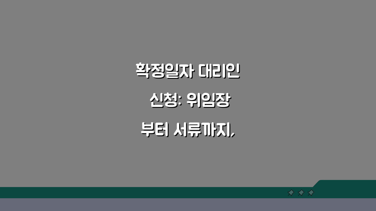 확정일자 대리인 신청: 위임장부터 서류까지, 5가지 필수 체크리스트