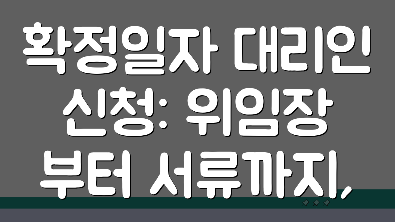 확정일자 대리인 신청: 위임장부터 서류까지, 5가지 필수 체크리스트